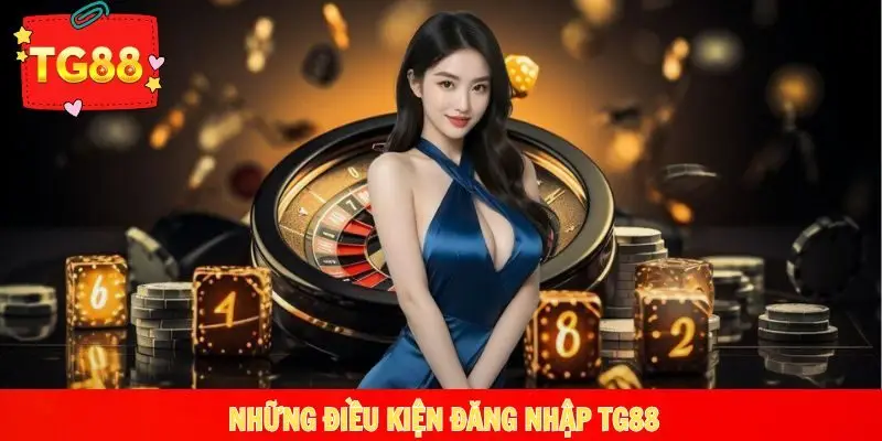 Tìm hiểu những điều kiện cơ bản để đăng nhập TG88